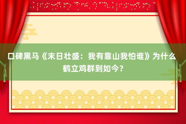 口碑黑马《末日壮盛：我有靠山我怕谁》为什么 鹤立鸡群到如今？