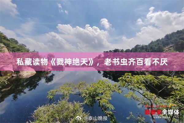 私藏读物《戮神绝天》，老书虫齐百看不厌