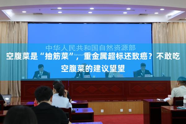 空腹菜是“抽筋菜”，重金属超标还致癌？不敢吃空腹菜的建议望望