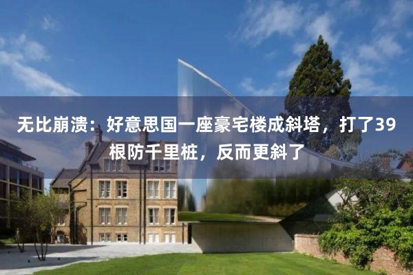 无比崩溃：好意思国一座豪宅楼成斜塔，打了39根防千里桩，反而更斜了