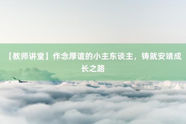 【教师讲堂】作念厚谊的小主东谈主，铸就安靖成长之路