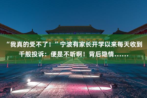 “我真的受不了！”宁波有家长开学以来每天收到千般投诉：便是不听啊！背后隐情……