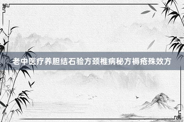 老中医疗养胆结石验方颈椎病秘方褥疮殊效方
