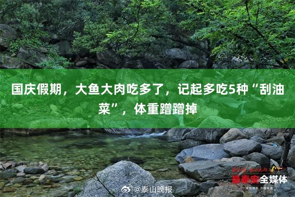 国庆假期，大鱼大肉吃多了，记起多吃5种“刮油菜”，体重蹭蹭掉