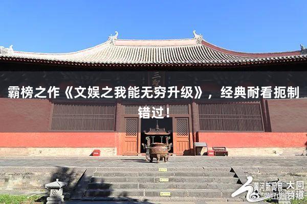 霸榜之作《文娱之我能无穷升级》，经典耐看扼制错过！
