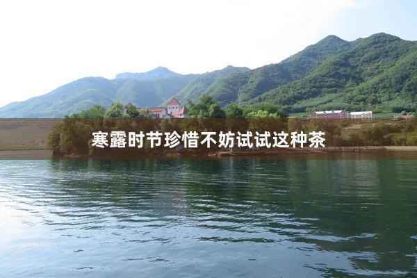 寒露时节珍惜不妨试试这种茶