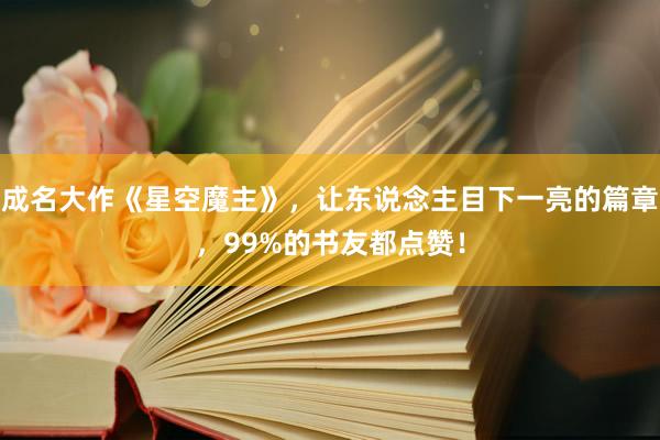 成名大作《星空魔主》，让东说念主目下一亮的篇章，99%的书友都点赞！