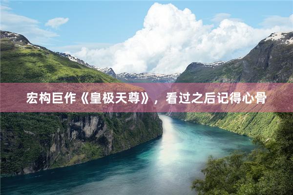宏构巨作《皇极天尊》，看过之后记得心骨