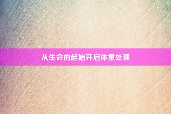 从生命的起始开启体重处理