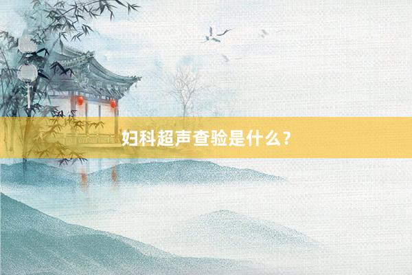 妇科超声查验是什么？