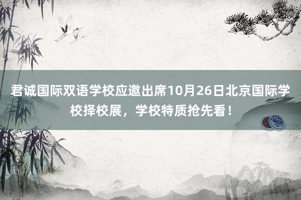 君诚国际双语学校应邀出席10月26日北京国际学校择校展，学校特质抢先看！