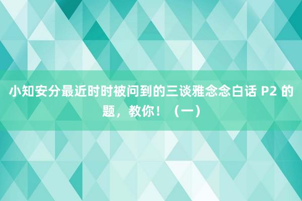 小知安分最近时时被问到的三谈雅念念白话 P2 的题，教你！（一）