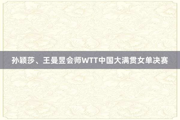 孙颖莎、王曼昱会师WTT中国大满贯女单决赛