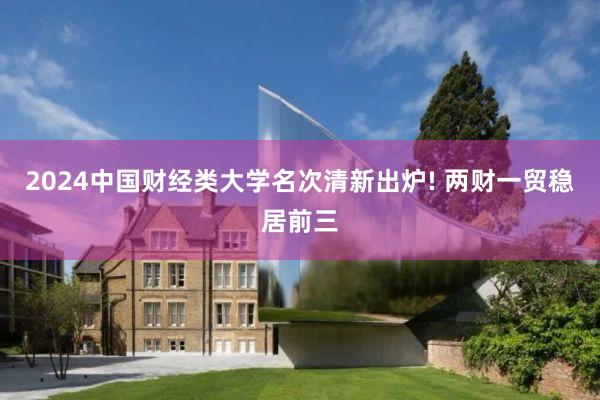 2024中国财经类大学名次清新出炉! 两财一贸稳居前三