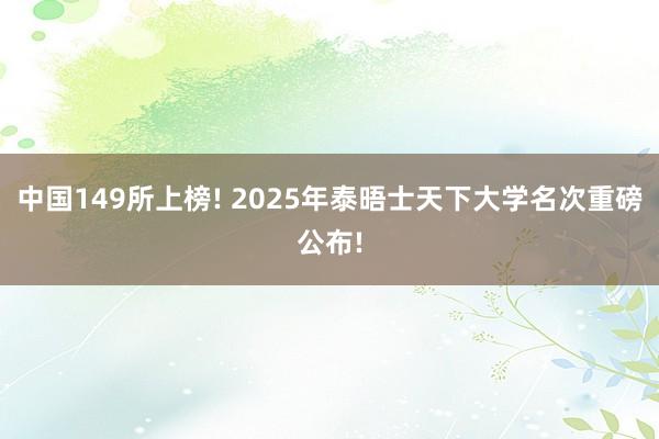 中国149所上榜! 2025年泰晤士天下大学名次重磅公布!