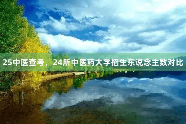 25中医查考,24所中医药大学招生东说念主数对比