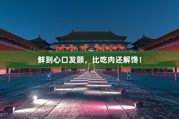 鲜到心口发颤，比吃肉还解馋！