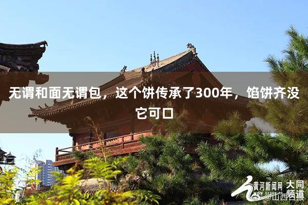 无谓和面无谓包，这个饼传承了300年，馅饼齐没它可口