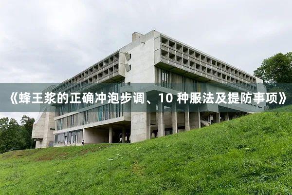 《蜂王浆的正确冲泡步调、10 种服法及提防事项》