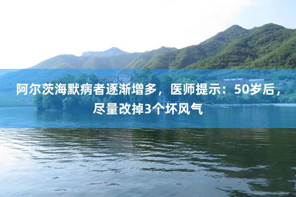 阿尔茨海默病者逐渐增多，医师提示：50岁后，尽量改掉3个坏风气