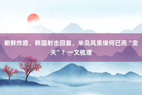 朝鲜炸路、韩国射击回复，半岛风景缘何已而“变天”？一文梳理