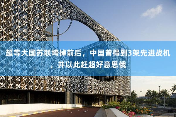 超等大国苏联垮掉前后，中国曾得到3架先进战机，并以此赶超好意思俄