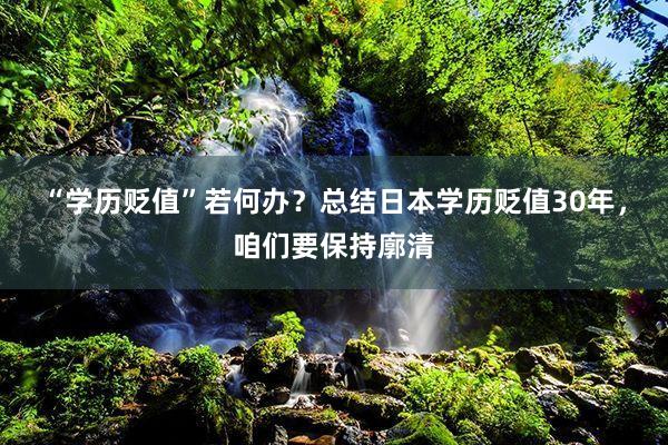 “学历贬值”若何办？总结日本学历贬值30年，咱们要保持廓清