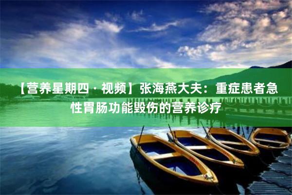 【营养星期四 · 视频】张海燕大夫：重症患者急性胃肠功能毁伤的营养诊疗