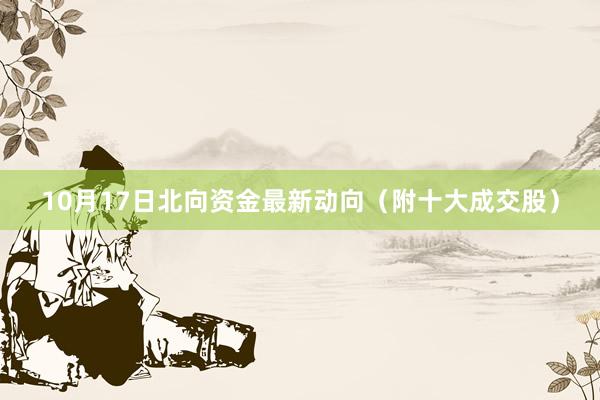 10月17日北向资金最新动向（附十大成交股）