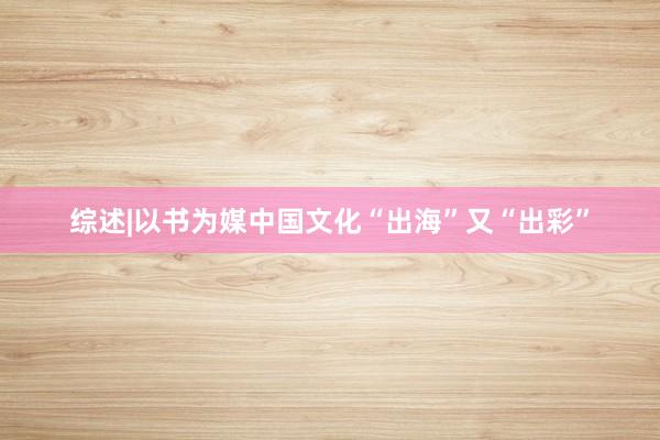 综述|以书为媒　中国文化“出海”又“出彩”