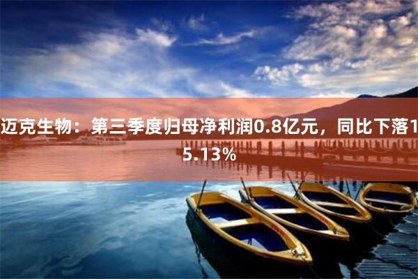 迈克生物：第三季度归母净利润0.8亿元，同比下落15.13%