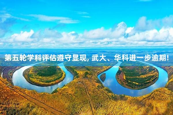 第五轮学科评估遵守显现, 武大、华科进一步逾期!