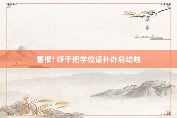 喜报! 终于把学位证补办总结啦