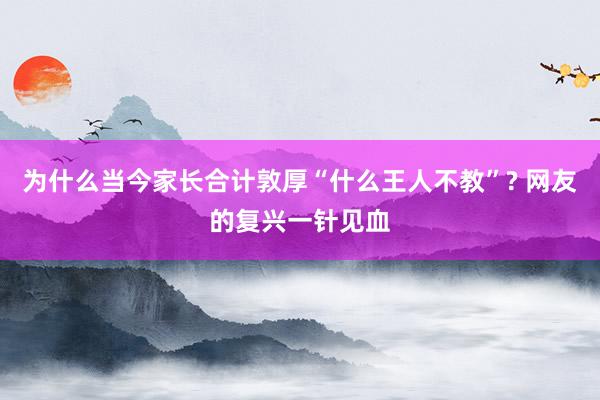 为什么当今家长合计敦厚“什么王人不教”? 网友的复兴一针见血