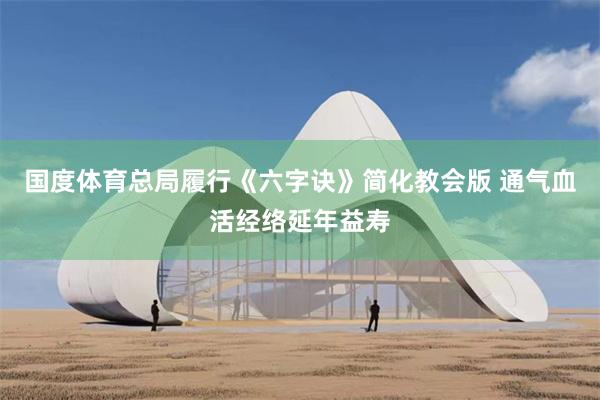 国度体育总局履行《六字诀》简化教会版 通气血活经络延年益寿