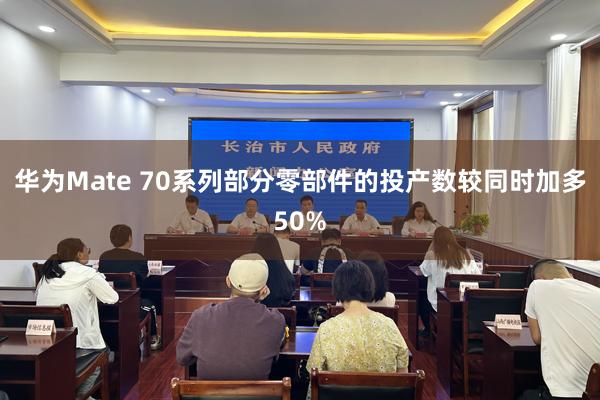 华为Mate 70系列部分零部件的投产数较同时加多50%