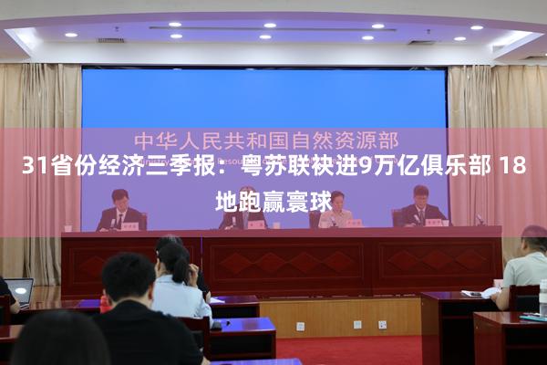 31省份经济三季报：粤苏联袂进9万亿俱乐部 18地跑赢寰球