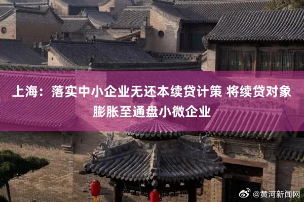 上海：落实中小企业无还本续贷计策 将续贷对象膨胀至通盘小微企业