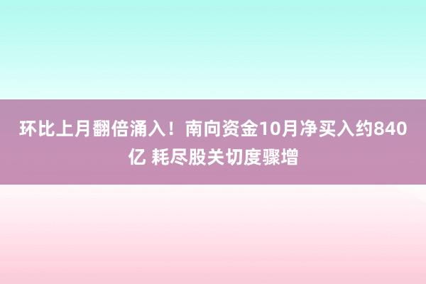 环比上月翻倍涌入！南向资金10月净买入约840亿 耗尽股关切度骤增