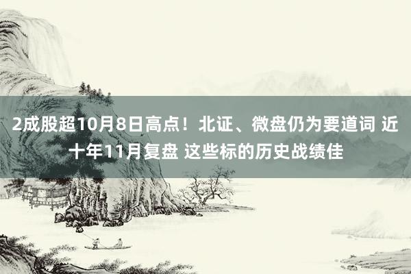 2成股超10月8日高点！北证、微盘仍为要道词 近十年11月复盘 这些标的历史战绩佳