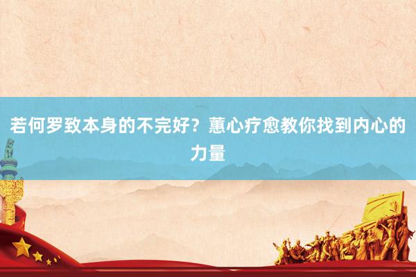 若何罗致本身的不完好？蕙心疗愈教你找到内心的力量