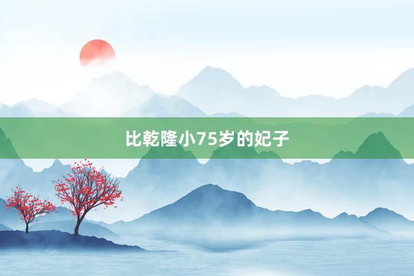 比乾隆小75岁的妃子