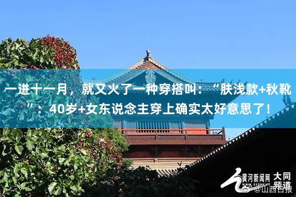 一进十一月，就又火了一种穿搭叫：“肤浅款+秋靴”：40岁+女东说念主穿上确实太好意思了！