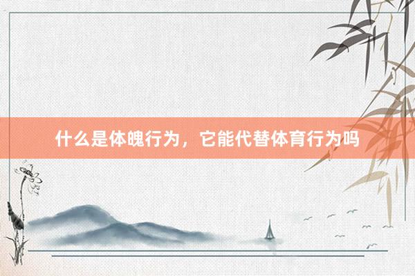 什么是体魄行为，它能代替体育行为吗
