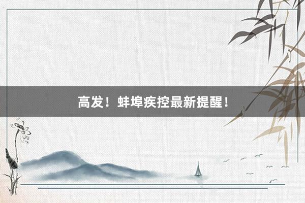 高发！蚌埠疾控最新提醒！