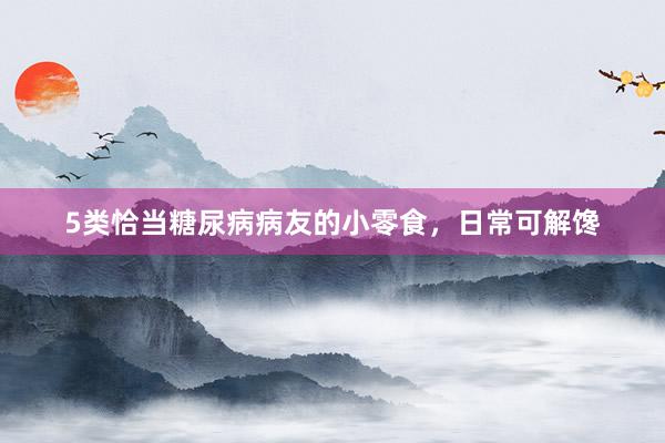 5类恰当糖尿病病友的小零食，日常可解馋