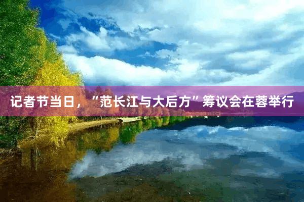 记者节当日，“范长江与大后方”筹议会在蓉举行