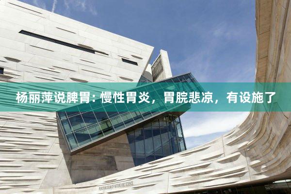 杨丽萍说脾胃: 慢性胃炎，胃脘悲凉，有设施了