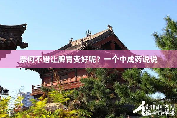 奈何不错让脾胃变好呢？一个中成药说说