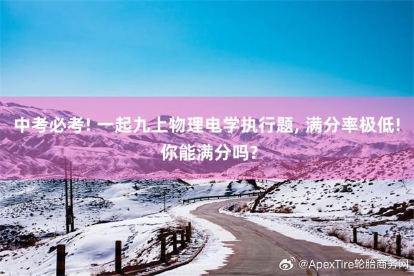中考必考! 一起九上物理电学执行题, 满分率极低! 你能满分吗?